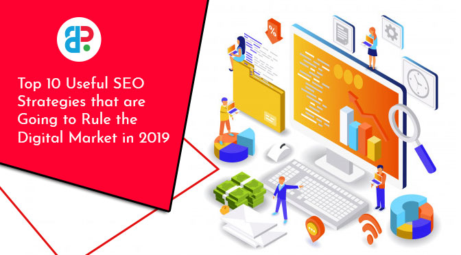 Top 10 Useful SEO Strategies That Are Going to Rule the Digital Market in 2019