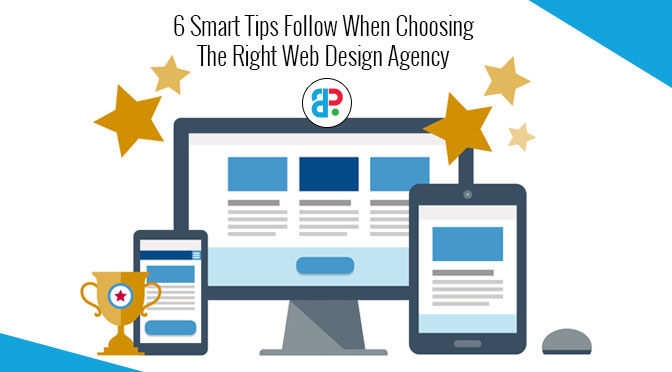 6 Smart Tips Follow When Choosing The Right Web Design Agency