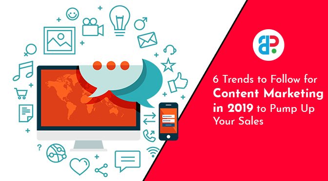 6 Trends to Follow for Content Marketing in 2019 to Pump Up Your Sales